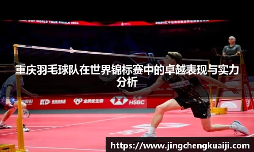 重庆羽毛球队在世界锦标赛中的卓越表现与实力分析